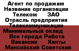 Агент по продажам › Название организации ­ Телеком 21, ЗАО › Отрасль предприятия ­ Телекоммуникации › Минимальный оклад ­ 1 - Все города Работа » Вакансии   . Ханты-Мансийский,Советский г.